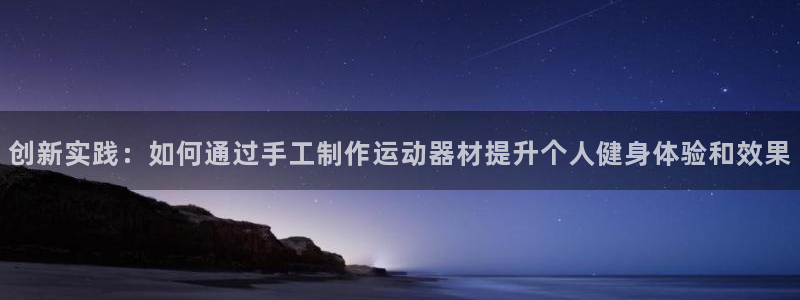 意昂体育4开户:创新实践:如何通过手工制作运动器材提升个人健