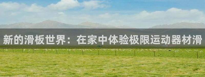 意昂体育4招商电话号码是多少啊:新的滑板世界:在家中体验极限