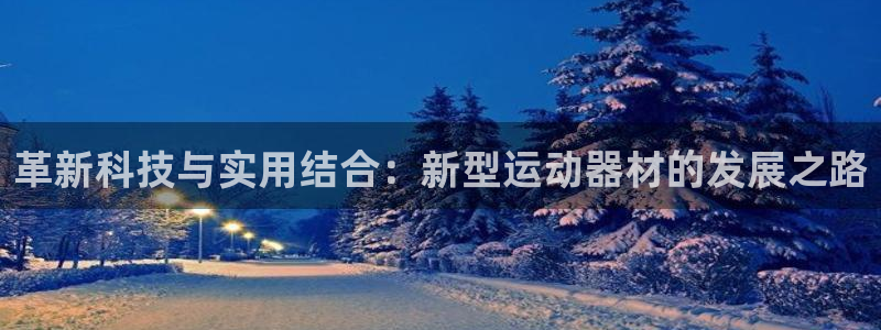 意昂4集团logo:革新科技与实用结合:新型运动器材的发展之